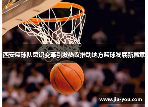 西安篮球队意识变革引发热议推动地方篮球发展新篇章