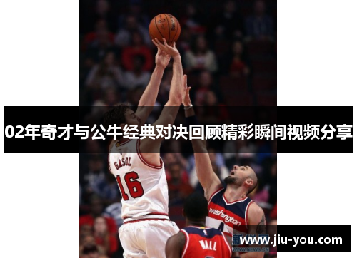 02年奇才与公牛经典对决回顾精彩瞬间视频分享
