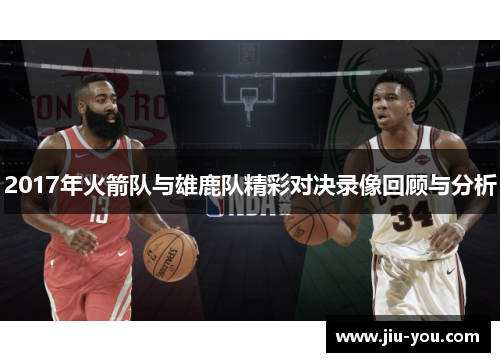 2017年火箭队与雄鹿队精彩对决录像回顾与分析