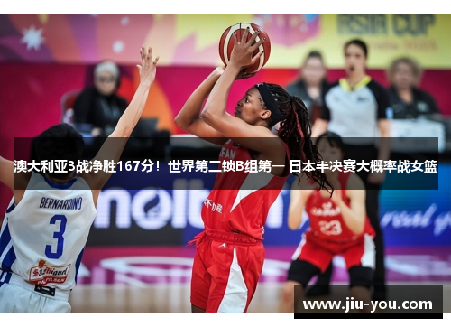澳大利亚3战净胜167分！世界第二锁B组第一 日本半决赛大概率战女篮