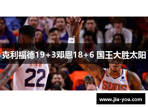 克利福德19+3邓恩18+6 国王大胜太阳