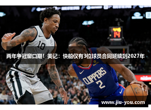 两年争冠窗口期！美记：快船仅有3位球员合同延续到2027年