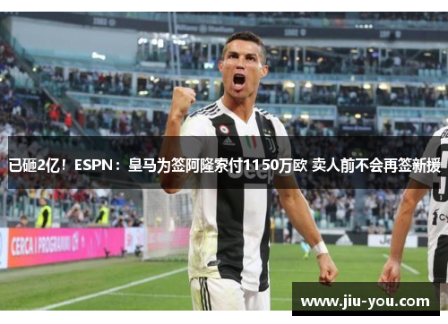 已砸2亿！ESPN：皇马为签阿隆索付1150万欧 卖人前不会再签新援