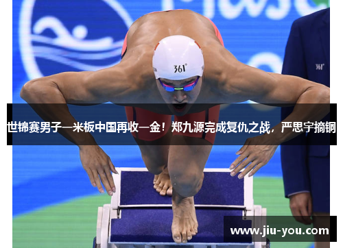 世锦赛男子一米板中国再收一金！郑九源完成复仇之战，严思宇摘铜
