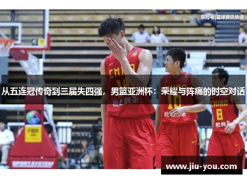 从五连冠传奇到三届失四强，男篮亚洲杯：荣耀与阵痛的时空对话