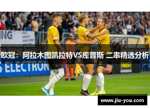 欧冠：阿拉木图凯拉特VS库普斯 二串精选分析