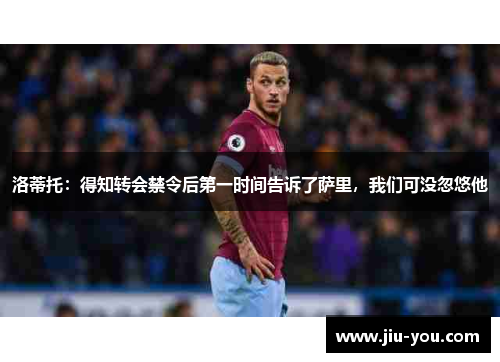 洛蒂托：得知转会禁令后第一时间告诉了萨里，我们可没忽悠他