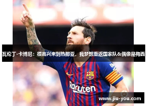 瓦伦丁-卡博尼：很高兴来到热那亚，我梦想重返国家队&偶像是梅西